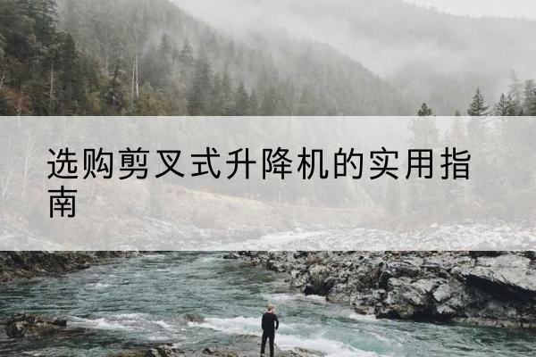 和田剪叉式升降机怎么选-选购剪叉式升降机的实用指南