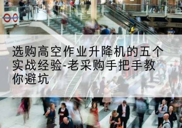 和田高空作业升降机厂家-选购高空作业升降机的五个实战经验-老采购手把手教你避坑