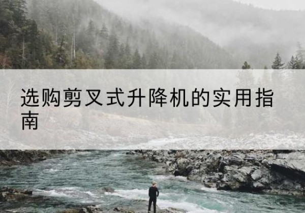 和田剪叉式升降机怎么选-选购剪叉式升降机的实用指南